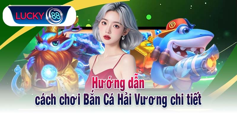 Hướng dẫn cách chơi Bắn Cá Hải Vương chi tiết