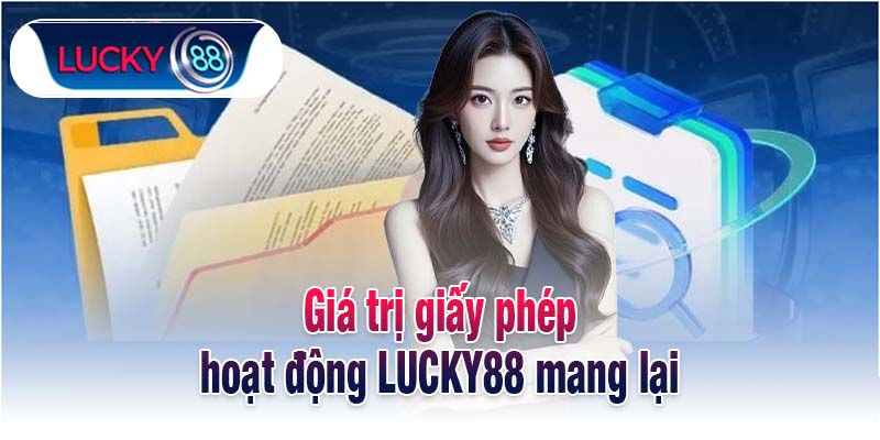 Giá trị giấy phép hoạt động LUCKY88 mang lại