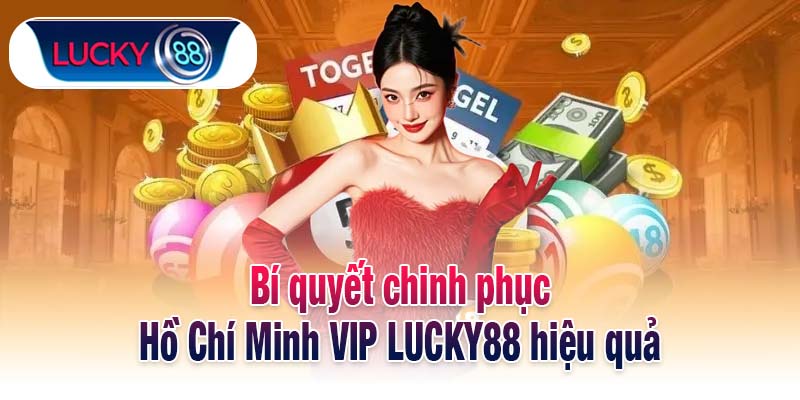 Bí quyết chinh phục Hồ Chí Minh VIP LUCKY88 hiệu quả