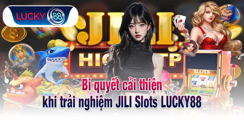 Bí quyết cải thiện khi trải nghiệm JILI Slots LUCKY88