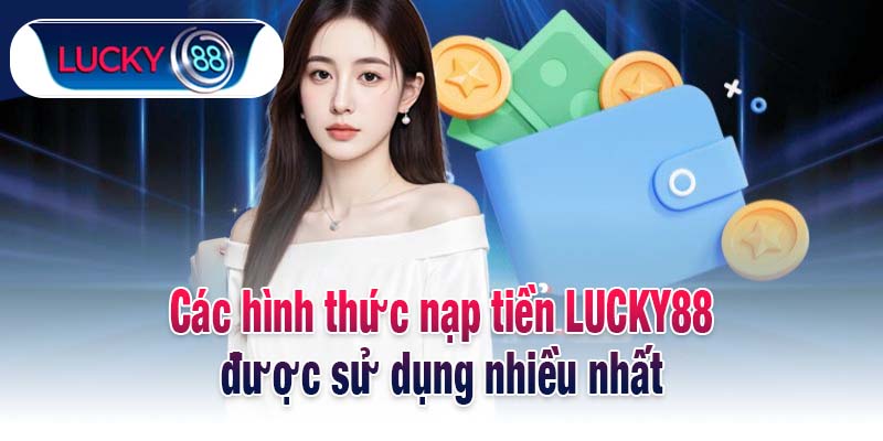 Các hình thức nạp tiền LUCKY88 được sử dụng nhiều nhất