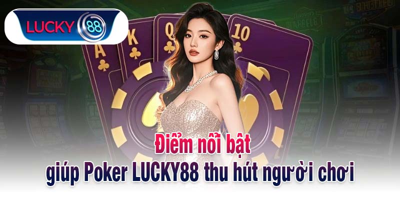 Điểm nổi bật giúp Poker LUCKY88 thu hút người chơi 