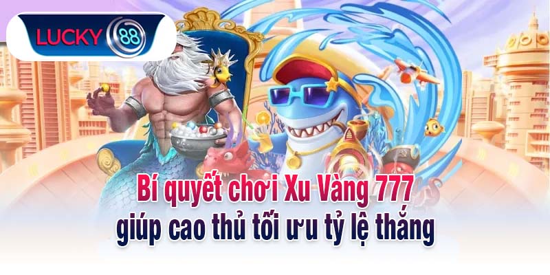 Bí quyết chơi Xu Vàng 777 giúp cao thủ tối ưu tỷ lệ thắng