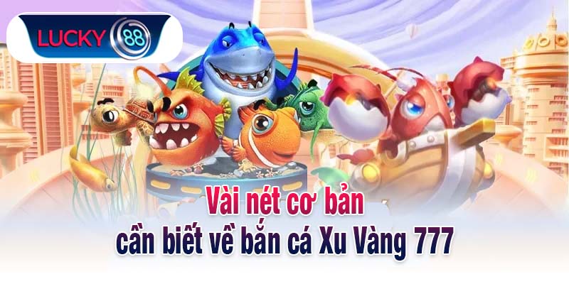 Vài nét cơ bản cần biết về bắn cá Xu Vàng 777